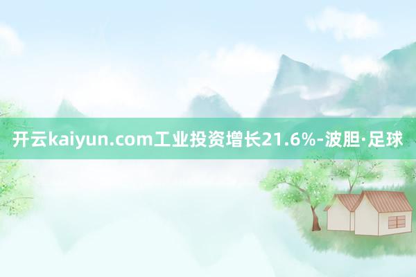 开云kaiyun.com工业投资增长21.6%-波胆·足球