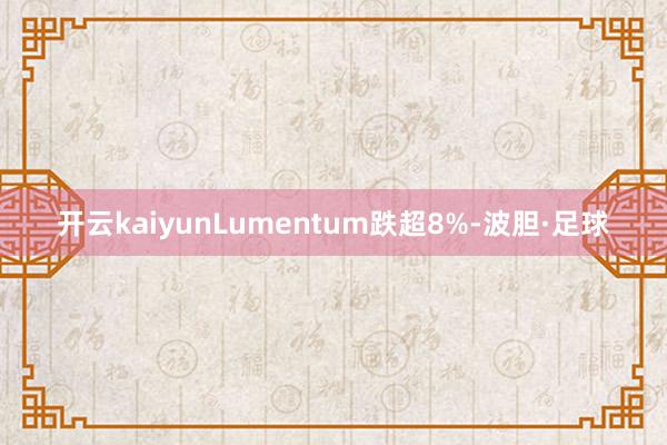 开云kaiyunLumentum跌超8%-波胆·足球