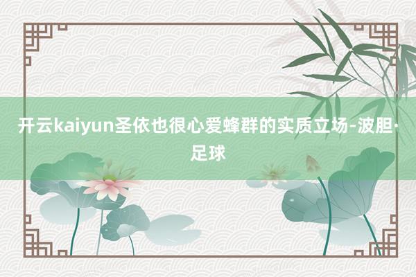开云kaiyun圣依也很心爱蜂群的实质立场-波胆·足球