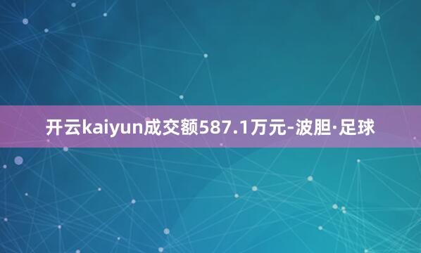 开云kaiyun成交额587.1万元-波胆·足球