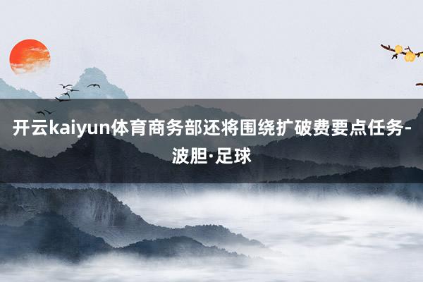 开云kaiyun体育商务部还将围绕扩破费要点任务-波胆·足球