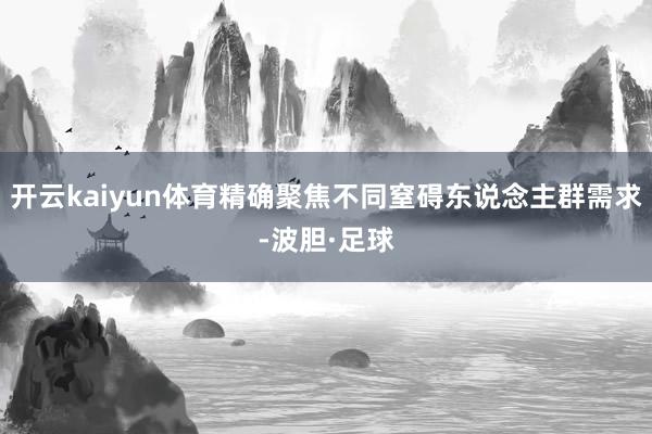 开云kaiyun体育精确聚焦不同窒碍东说念主群需求-波胆·足球