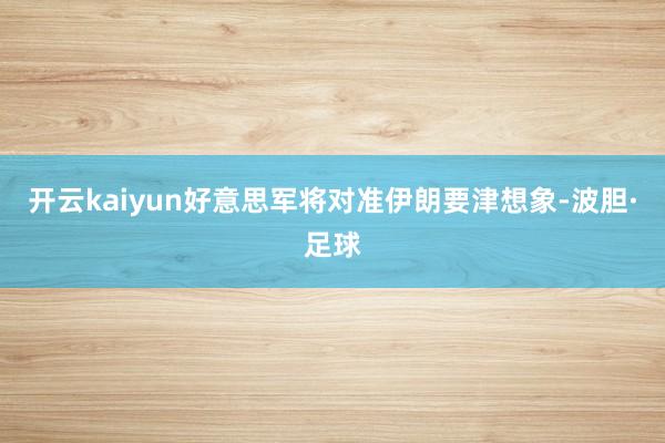 开云kaiyun好意思军将对准伊朗要津想象-波胆·足球