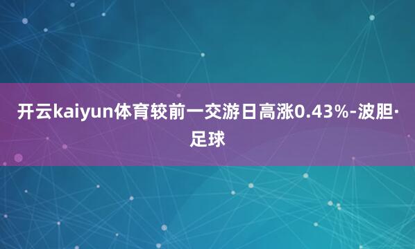 开云kaiyun体育较前一交游日高涨0.43%-波胆·足球