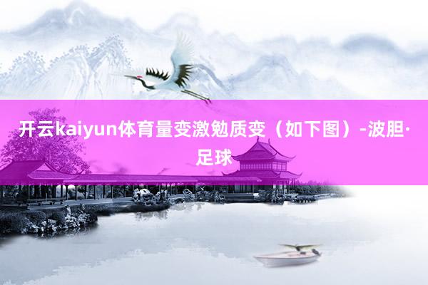 开云kaiyun体育量变激勉质变（如下图）-波胆·足球