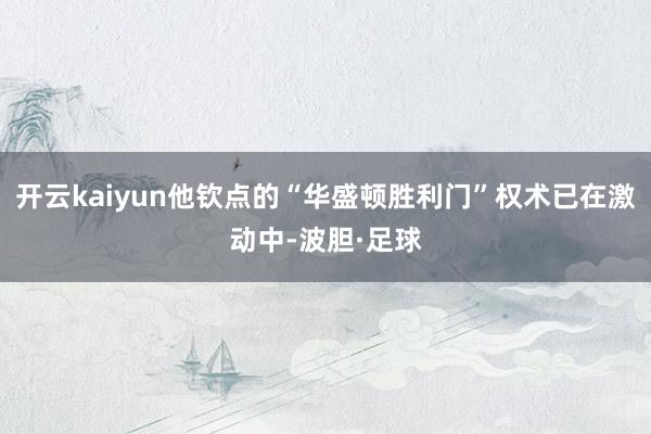 开云kaiyun他钦点的“华盛顿胜利门”权术已在激动中-波胆·足球