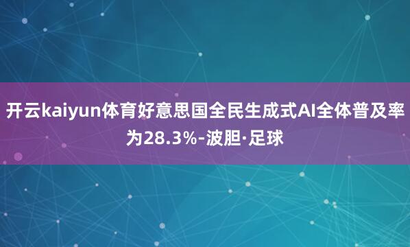 开云kaiyun体育好意思国全民生成式AI全体普及率为28.3%-波胆·足球