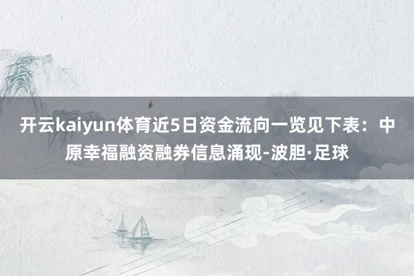 开云kaiyun体育近5日资金流向一览见下表：中原幸福融资融券信息涌现-波胆·足球