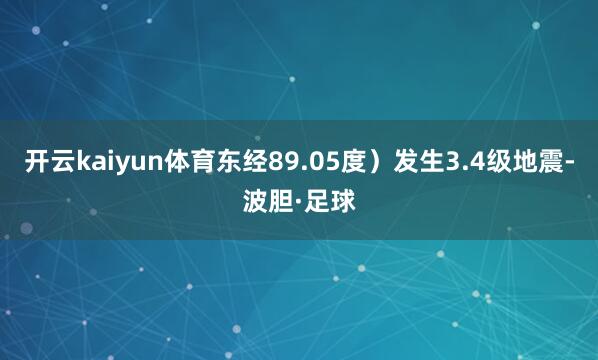 开云kaiyun体育东经89.05度）发生3.4级地震-波胆·足球