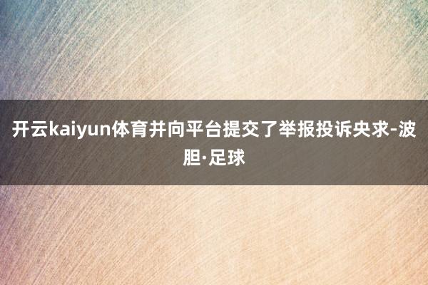 开云kaiyun体育并向平台提交了举报投诉央求-波胆·足球