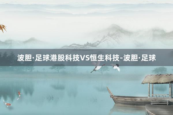 波胆·足球港股科技VS恒生科技-波胆·足球