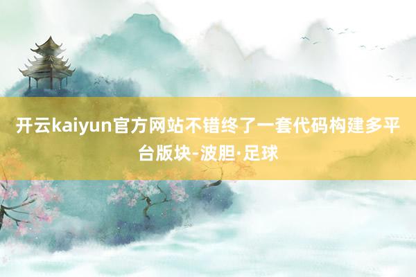 开云kaiyun官方网站不错终了一套代码构建多平台版块-波胆·足球