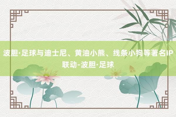 波胆·足球与迪士尼、黄油小熊、线条小狗等著名IP联动-波胆·足球