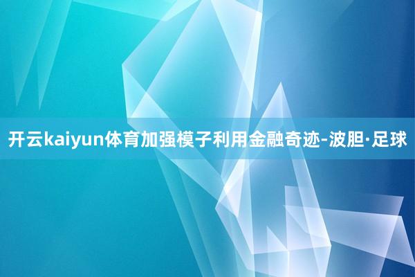 开云kaiyun体育加强模子利用金融奇迹-波胆·足球