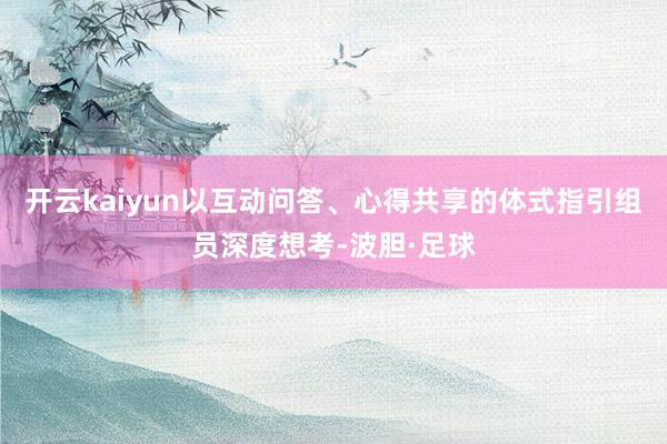 开云kaiyun以互动问答、心得共享的体式指引组员深度想考-波胆·足球
