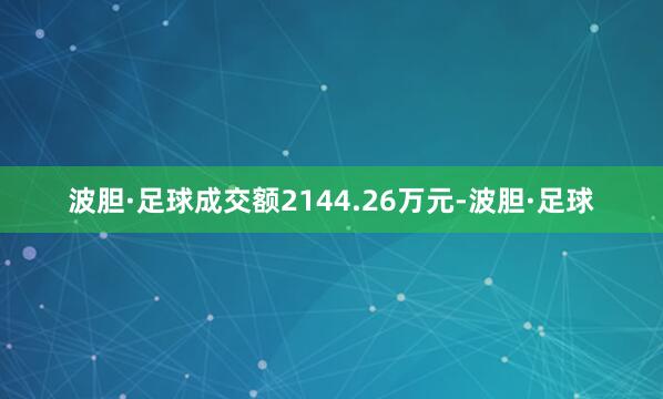 波胆·足球成交额2144.26万元-波胆·足球
