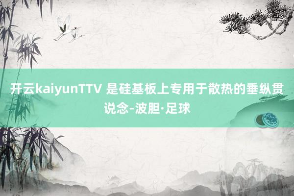 开云kaiyunTTV 是硅基板上专用于散热的垂纵贯说念-波胆·足球