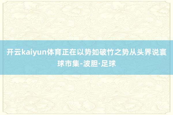 开云kaiyun体育正在以势如破竹之势从头界说寰球市集-波胆·足球