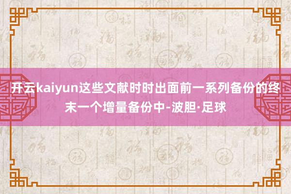 开云kaiyun这些文献时时出面前一系列备份的终末一个增量备份中-波胆·足球