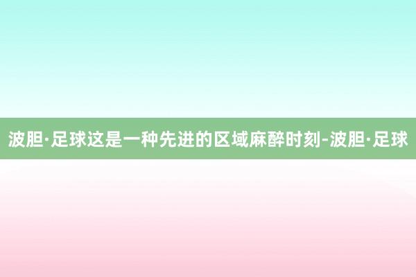 波胆·足球这是一种先进的区域麻醉时刻-波胆·足球