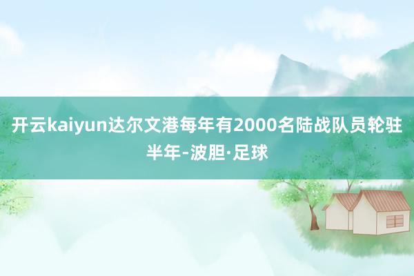 开云kaiyun达尔文港每年有2000名陆战队员轮驻半年-波胆·足球