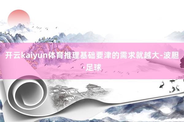 开云kaiyun体育推理基础要津的需求就越大-波胆·足球