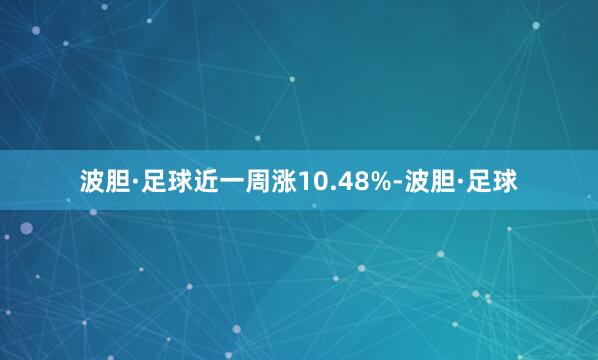 波胆·足球近一周涨10.48%-波胆·足球