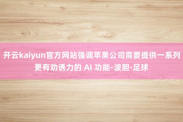 开云kaiyun官方网站强调苹果公司需要提供一系列更有劝诱力的 AI 功能-波胆·足球