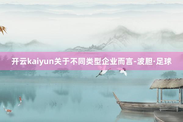 开云kaiyun关于不同类型企业而言-波胆·足球