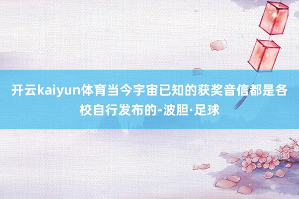 开云kaiyun体育当今宇宙已知的获奖音信都是各校自行发布的-波胆·足球